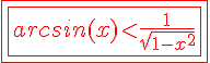 4$\red \fbox{\fbox{arcsin(x)<\fr{1}{\sqrt{1-x^2}}}}